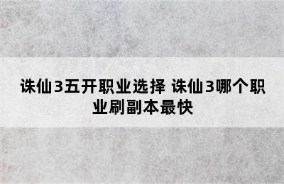 诛仙3五开职业选择 诛仙3哪个职业刷副本最快